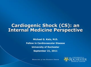 Cardiogenic Shock (CS): an
Internal Medicine Perspective
           Michael G. Katz, M.D.
      Fellow in Cardiovascular Disease
          University of Rochester
            September 21, 2011
 