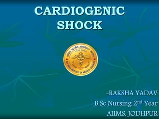 CARDIOGENIC 
SHOCK 
-RAKSHA YADAV 
B.Sc Nursing 2nd Year 
AIIMS, JODHPUR 
 