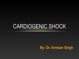 By- Dr. Armaan Singh
CARDIOGENIC SHOCK
 