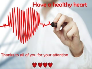 Have a healthy heart
Thanks to all of you for your attention
 