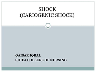 QAISAR IQBAL
SHIFA COLLEGE OF NURSING
SHOCK
(CARIOGENIC SHOCK)
 
