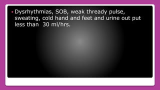  Dysrhythmias, SOB, weak thready pulse,
sweating, cold hand and feet and urine out put
less than 30 ml/hrs.
 