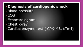 Diagnosis of cardiogenic shock
• Blood pressure
• ECG
• Echocardiogram
• Chest x-ray
• Cardiac enzyme test ( CPK-MB, cTn-I)
 