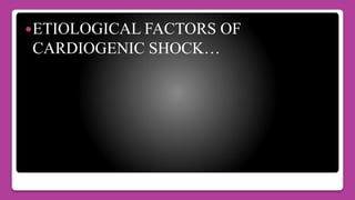 ETIOLOGICAL FACTORS OF
CARDIOGENIC SHOCK…
 