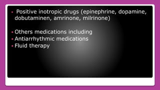  Positive inotropic drugs (epinephrine, dopamine,
dobutaminen, amrinone, milrinone)
 Others medications including
 Antiarrhythmic medications
 Fluid therapy
 
