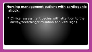 Nursing management patient with cardiogenic
shock.
* Clinical assessment begins with attention to the
airway/breathing/circulation and vital signs.
 