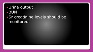Urine output
BUN
Sr creatinine levels should be
monitored.
 