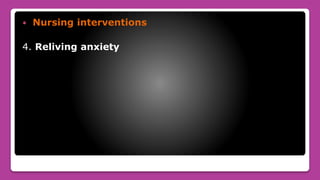  Nursing interventions
4. Reliving anxiety
 