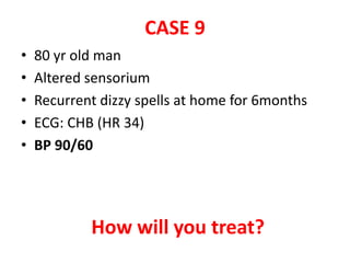 CASE 9
• 80 yr old man
• Altered sensorium
• Recurrent dizzy spells at home for 6months
• ECG: CHB (HR 34)
• BP 90/60
How will you treat?
 