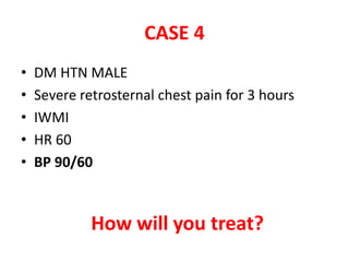 CASE 4
• DM HTN MALE
• Severe retrosternal chest pain for 3 hours
• IWMI
• HR 60
• BP 90/60
How will you treat?
 