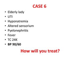CASE 6
• Elderly lady
• UTI
• Hyponatremia
• Altered sensorium
• Pyelonephritis
• Fever
• TC 24K
• BP 90/60
How will you treat?
 