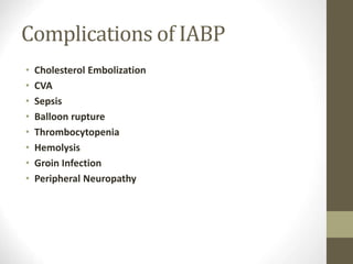 Complications of IABP
• Cholesterol Embolization
• CVA
• Sepsis
• Balloon rupture
• Thrombocytopenia
• Hemolysis
• Groin Infection
• Peripheral Neuropathy
 