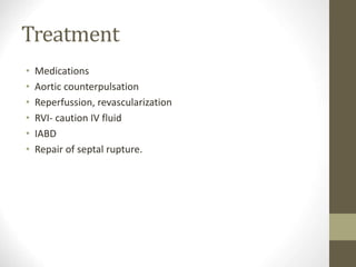 Treatment
• Medications
• Aortic counterpulsation
• Reperfussion, revascularization
• RVI- caution IV fluid
• IABD
• Repair of septal rupture.
 