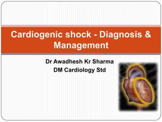 Cardiogenic shock - Diagnosis &
Management
Dr Awadhesh Kr Sharma
DM Cardiology Std

 