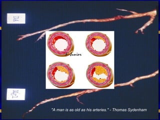 "A man is as old as his arteries." - Thomas Sydenham   