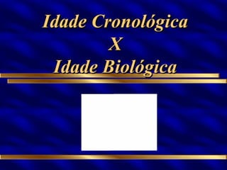 Idade Cronológica X Idade Biológica I 