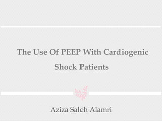 The Use Of PEEP With Cardiogenic
Shock Patients
Aziza Saleh Alamri
 