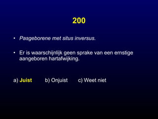 200 Pasgeborene met situs inversus. Er is waarschijnlijk geen sprake van een ernstige aangeboren hartafwijking. a)  Juist b) Onjuist  c) Weet niet 