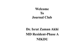 Welcome
To
Journal Club
Dr. Israt Zaman Akhi
MD Resident-Phase A
NIKDU
 