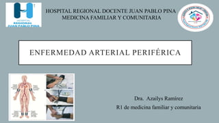 ENFERMEDAD ARTERIAL PERIFÉRICA
Dra. Azailys Ramírez
R1 de medicina familiar y comunitaria
HOSPITAL REGIONAL DOCENTE JUAN PABLO PINA
MEDICINA FAMILIAR Y COMUNITARIA
 