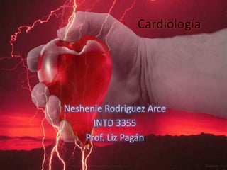 Cardiología




Neshenie Rodriguez Arce
      INTD 3355
    Prof. Liz Pagán
 