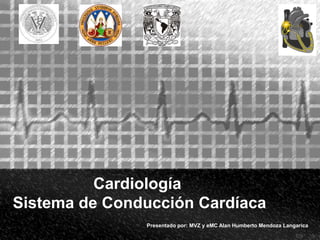 Cardiología
Sistema de Conducción Cardíaca
Presentado por: MVZ y eMC Alan Humberto Mendoza Langarica
 