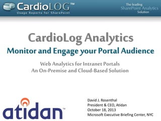 CardioLog Analytics

Monitor and Engage your Portal Audience
Web Analytics for Intranet Portals
An On-Premise and Cloud-Based Solution

David J. Rosenthal
President & CEO, Atidan
October 18, 2013
Microsoft Executive Briefing Center, NYC

 