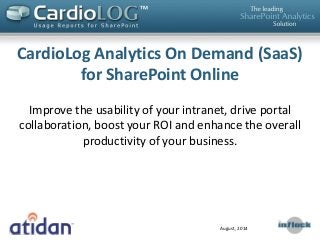 CardioLog Analytics On Demand (SaaS)
for SharePoint Online
Improve the usability of your intranet, drive portal
collaboration, boost your ROI and enhance the overall
productivity of your business.
August, 2014
 