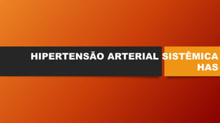 HIPERTENSÃO ARTERIAL SISTÊMICA
HAS
 