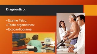 Diagnostico:
•Exame físico;
•Teste ergométrico;
•Ecocardiograma.
 