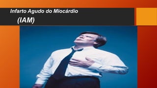 Infarto Agudo do Miocárdio
(IAM)
 