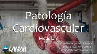 Patología
Cardiovascular
Modulo 7
González Vargas Julissa Viviana
Palencia Salazar Alma Delfina
Flores Sánchez America Yoseline
 