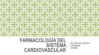 FARMACOLOGÍA DEL
SISTEMA
CARDIOVASCULAR
Dra. Rosario Aguilera
Cardióloga
UCEBOL
 