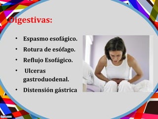 Digestivas:
• Espasmo esofágico.
• Rotura de esófago.
• Reflujo Esofágico.
• Ulceras
gastroduodenal.
• Distensión gástrica
 