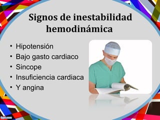 Signos de inestabilidad
hemodinámica
• Hipotensión
• Bajo gasto cardiaco
• Sincope
• Insuficiencia cardiaca
• Y angina
 