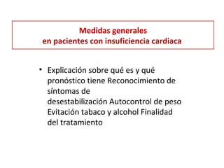 Medidas generales
en pacientes con insuficiencia cardiaca
• Explicación sobre qué es y qué
pronóstico tiene Reconocimiento de
síntomas de
desestabilización Autocontrol de peso
Evitación tabaco y alcohol Finalidad
del tratamiento
 