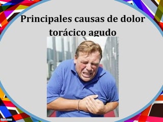 Principales causas de dolor
torácico agudo
 