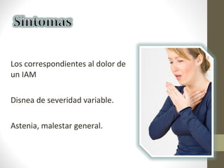 Los correspondientes al dolor de
un IAM
Disnea de severidad variable.
Astenia, malestar general.
 