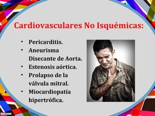 Cardiovasculares No Isquémicas:
• Pericarditis.
• Aneurisma
Disecante de Aorta.
• Estenosis aórtica.
• Prolapso de la
válvula mitral.
• Miocardiopatía
hipertrófica.
 
