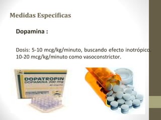 Medidas Especificas
Dopamina :
Dosis: 5-10 mcg/kg/minuto, buscando efecto inotrópico.
10-20 mcg/kg/minuto como vasoconstrictor.
 