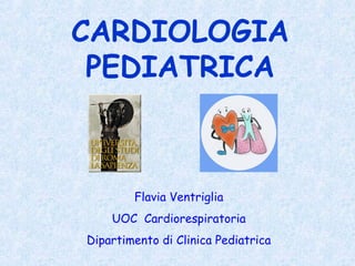 Flavia Ventriglia
UOC Cardiorespiratoria
Dipartimento di Clinica Pediatrica
CARDIOLOGIA
PEDIATRICA
 