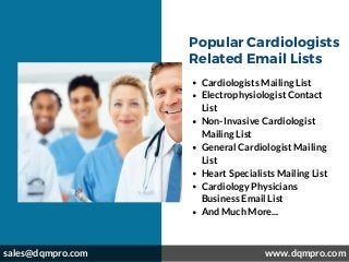 W W W . A U G U S T A & C O . C O M
Popular Cardiologists
Related Email Lists
Cardiologists Mailing List
Electrophysiologist Contact
List
Non-Invasive Cardiologist
Mailing List
General Cardiologist Mailing
List
Heart Specialists Mailing List
Cardiology Physicians
Business Email List
And Much More...
 sales@dqmpro.com  www.dqmpro.com
 
