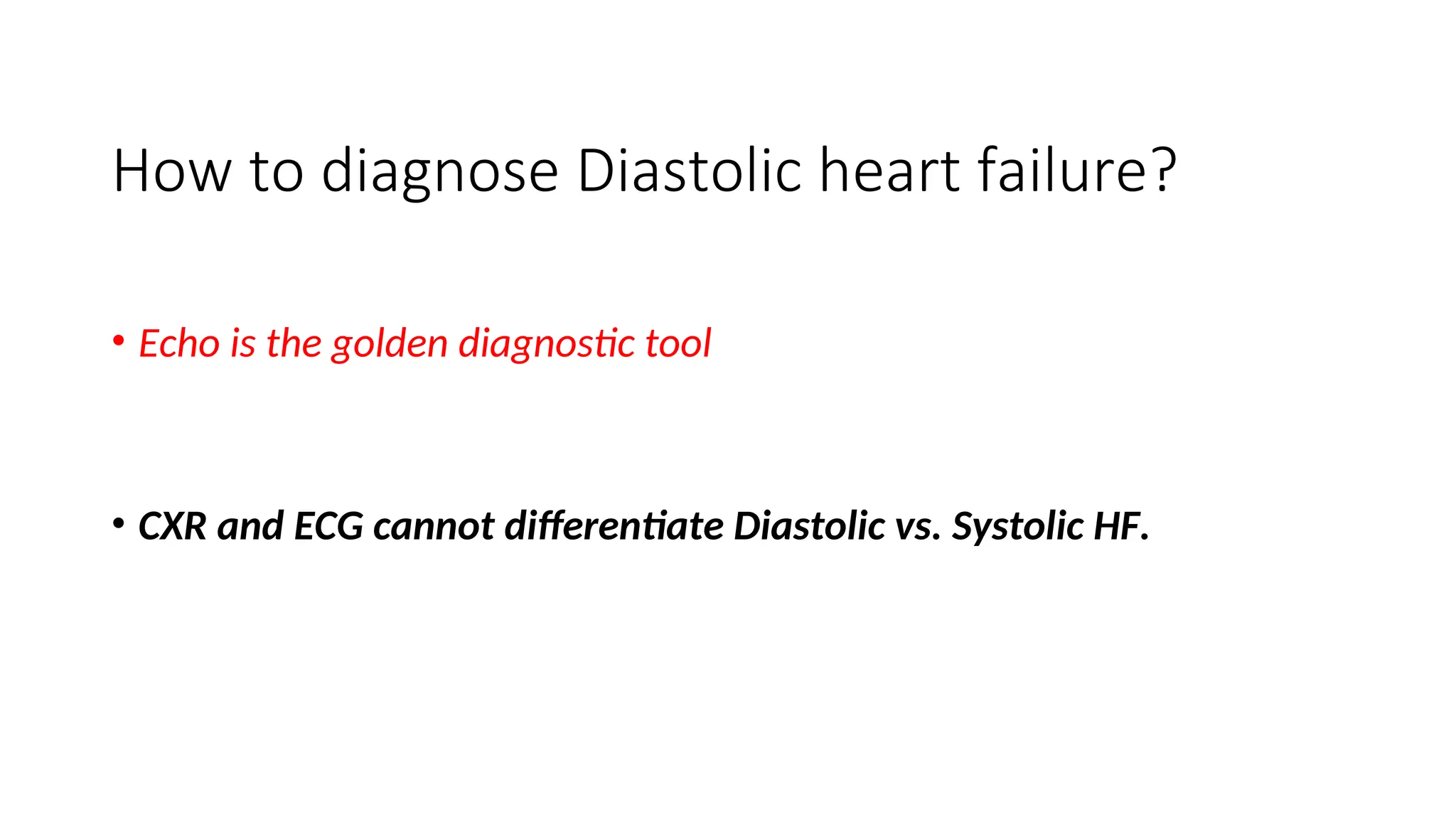 How to diagnose Diastolic heart failure?
• Echo is the golden diagnostic tool
• CXR and ECG cannot differentiate Diastolic vs. Systolic HF.
 