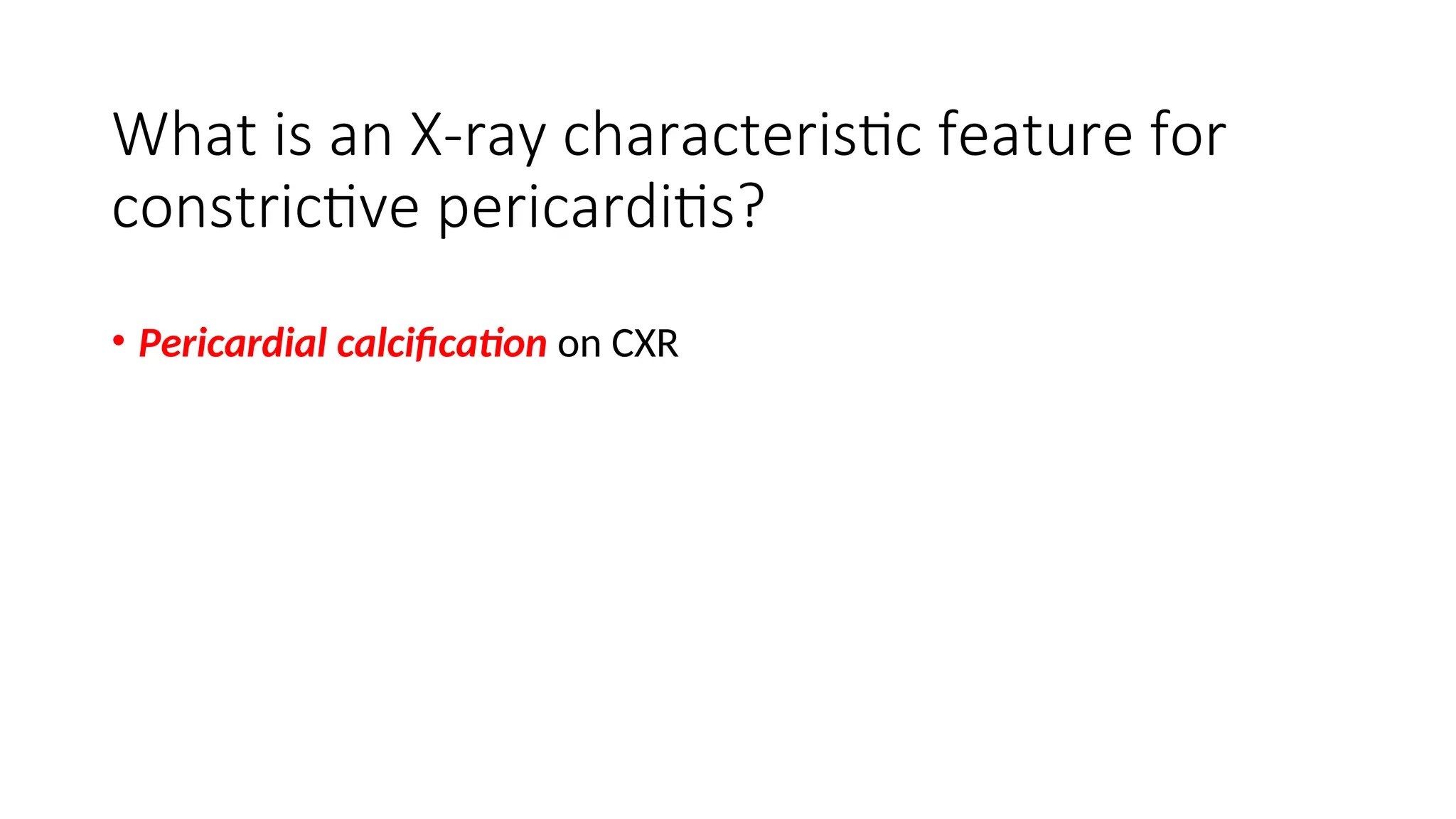 What is an X-ray characteristic feature for
constrictive pericarditis?
• Pericardial calcification on CXR
 