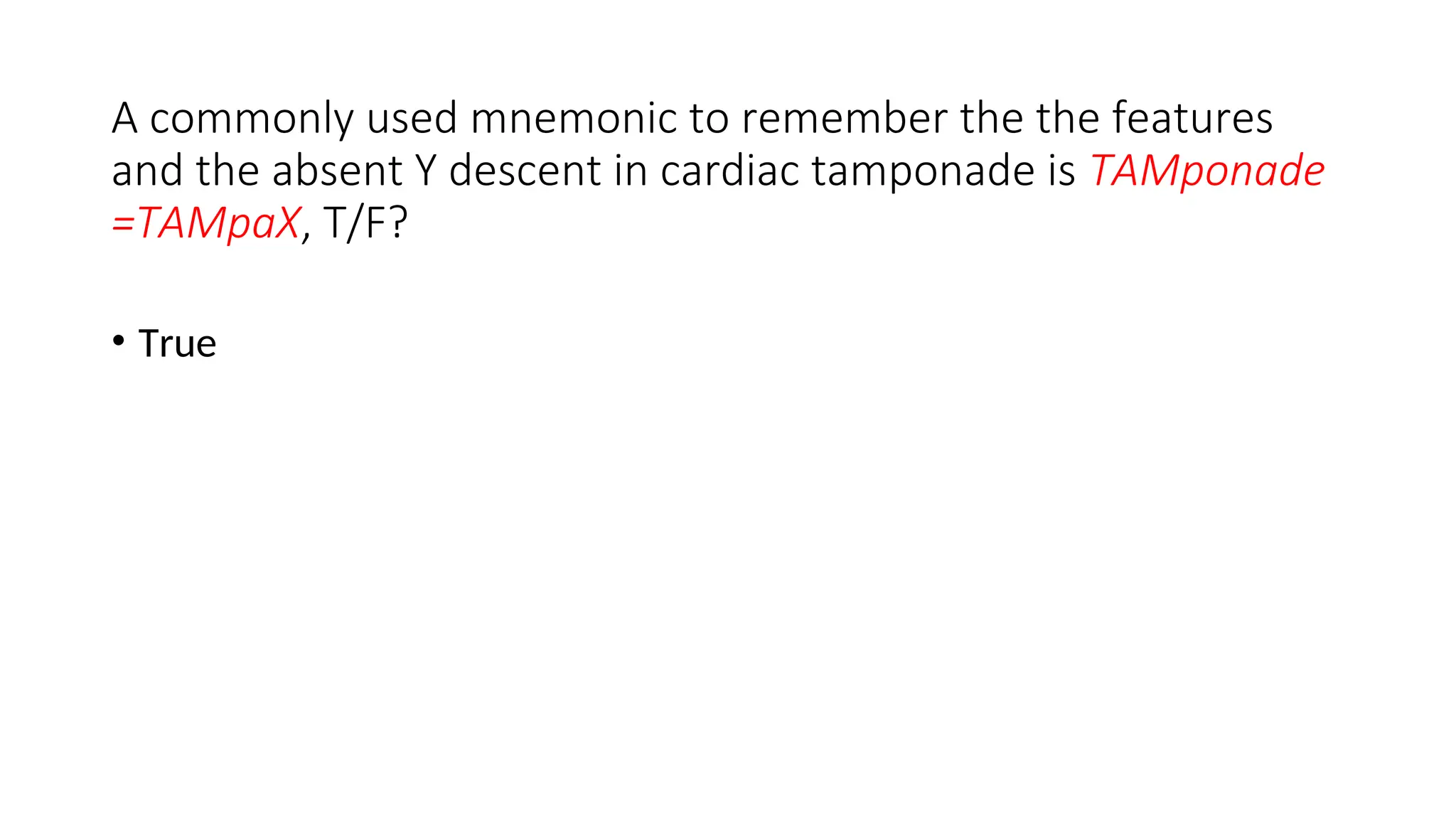 A commonly used mnemonic to remember the the features
and the absent Y descent in cardiac tamponade is TAMponade
=TAMpaX, T/F?
• True
 