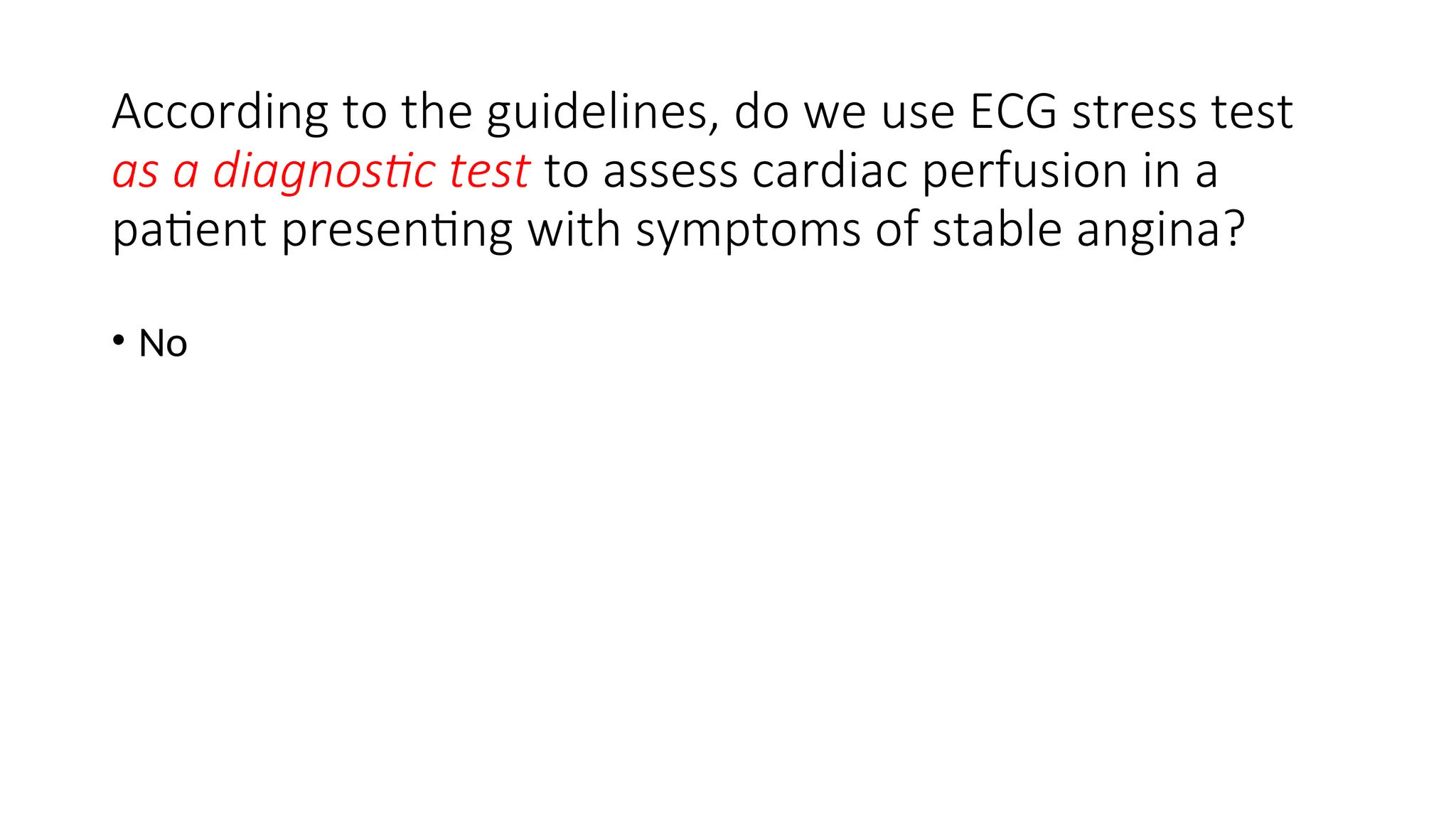According to the guidelines, do we use ECG stress test
as a diagnostic test to assess cardiac perfusion in a
patient presenting with symptoms of stable angina?
• No
 