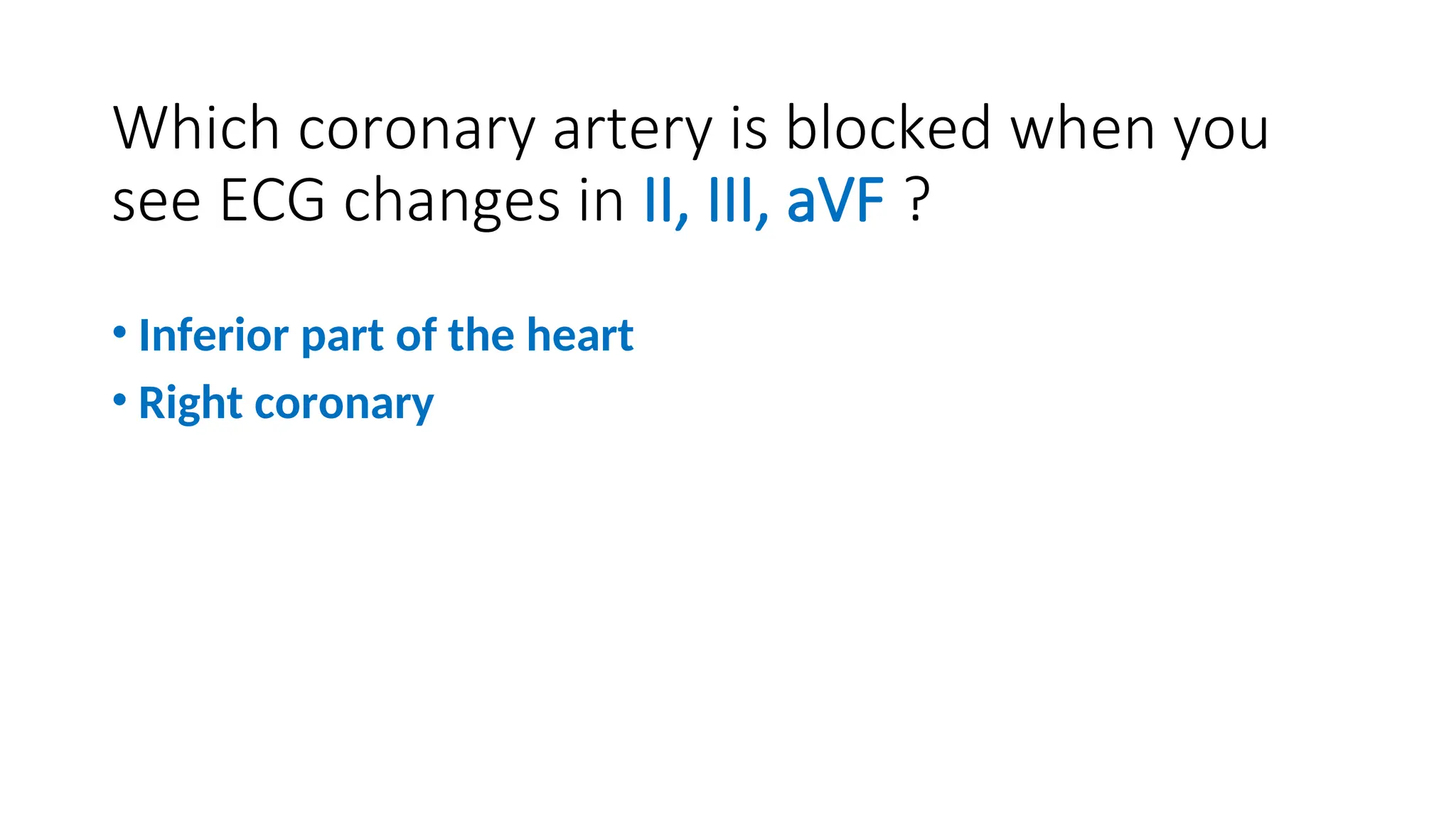 Which coronary artery is blocked when you
see ECG changes in II, III, aVF ?
• Inferior part of the heart
• Right coronary
 