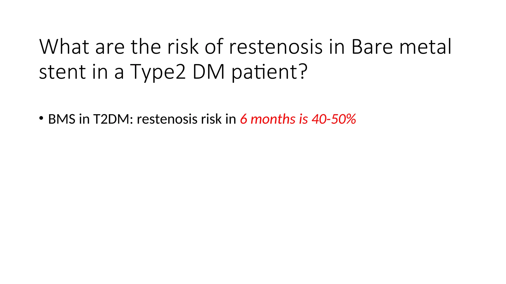 What are the risk of restenosis in Bare metal
stent in a Type2 DM patient?
• BMS in T2DM: restenosis risk in 6 months is 40-50%
 