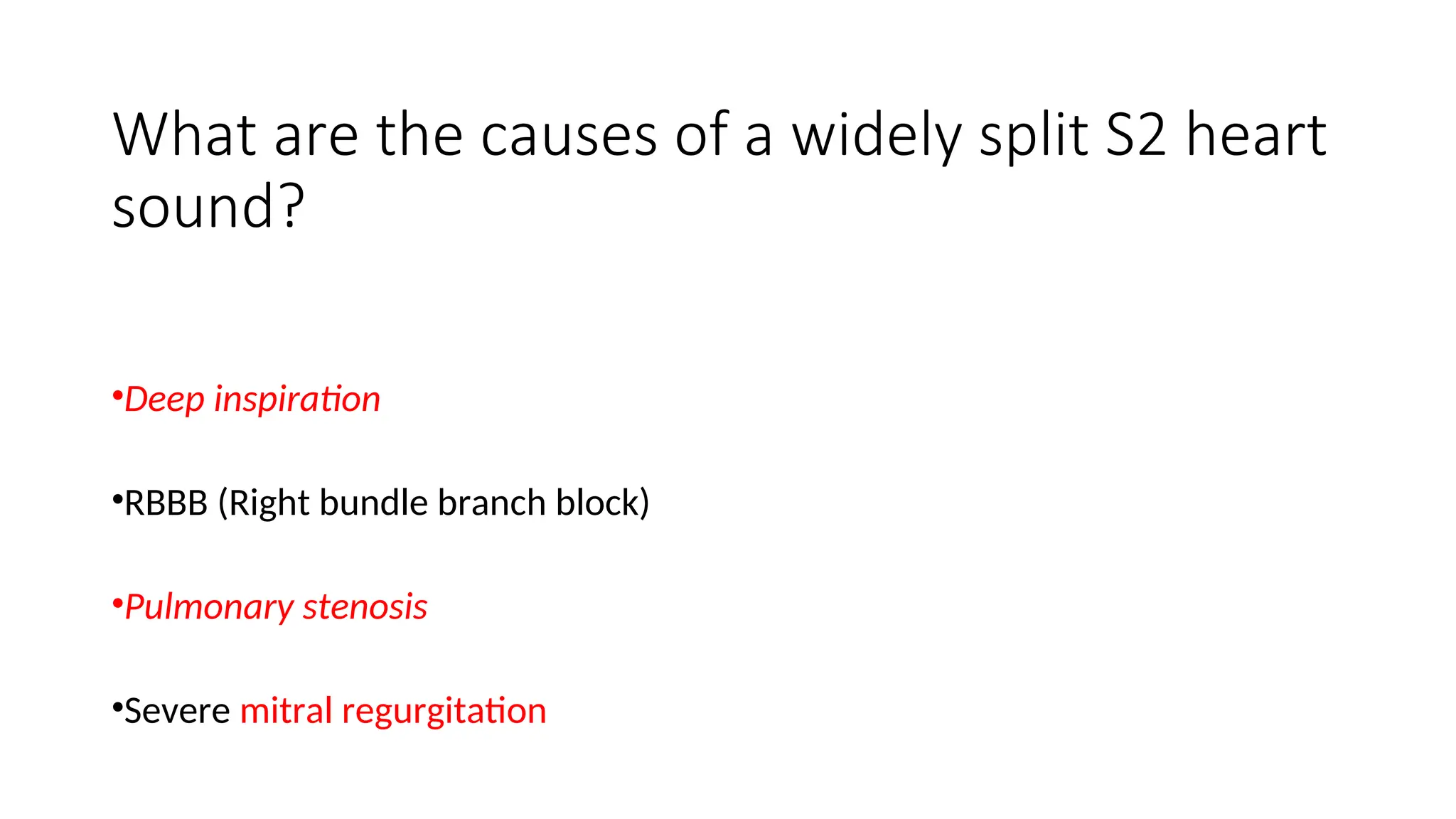What are the causes of a widely split S2 heart
sound?
•Deep inspiration
•RBBB (Right bundle branch block)
•Pulmonary stenosis
•Severe mitral regurgitation
 