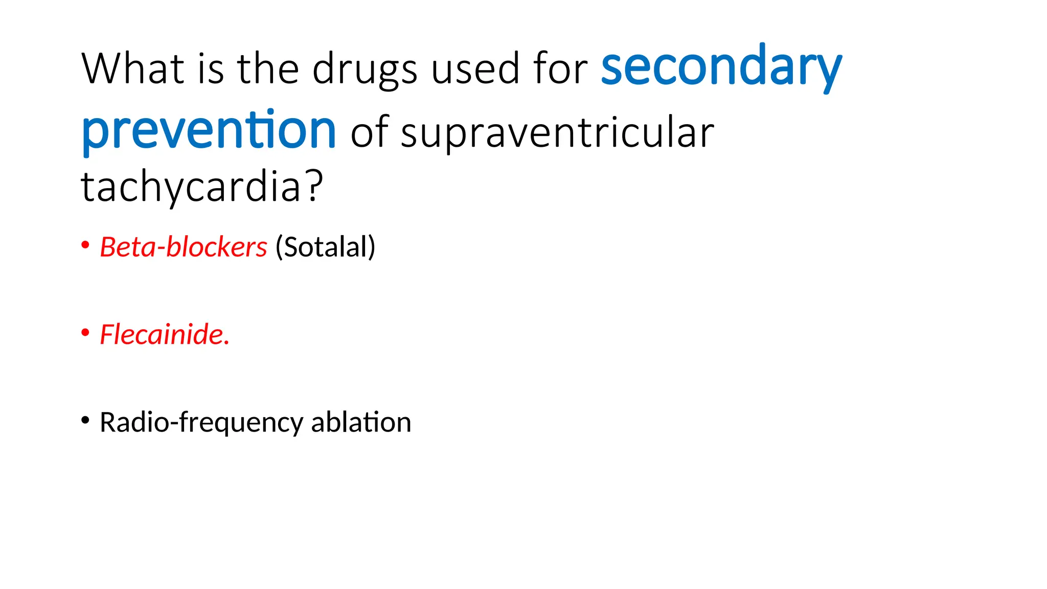 What is the drugs used for secondary
prevention of supraventricular
tachycardia?
• Beta-blockers (Sotalal)
• Flecainide.
• Radio-frequency ablation
 